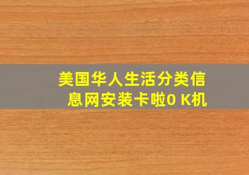 美国华人生活分类信息网安装卡啦0 K机